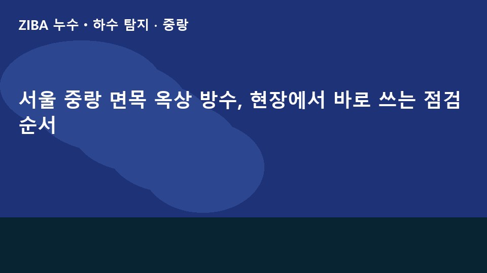 서울 중랑 면목 옥상 방수, 현장에서 바로 쓰는 점검 순서
