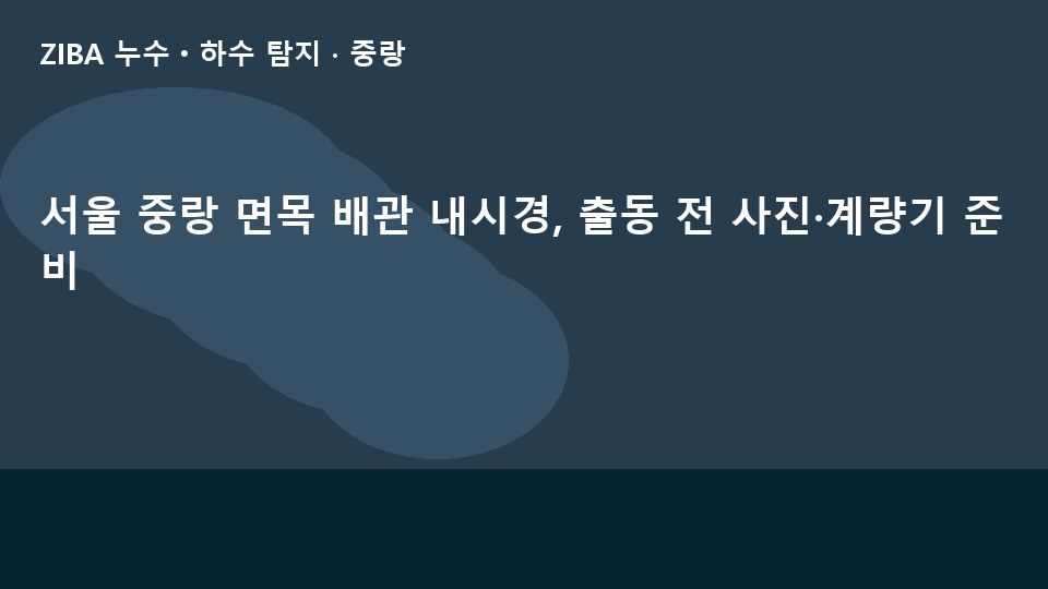 서울 중랑 면목 배관 내시경, 출동 전 사진·계량기 준비