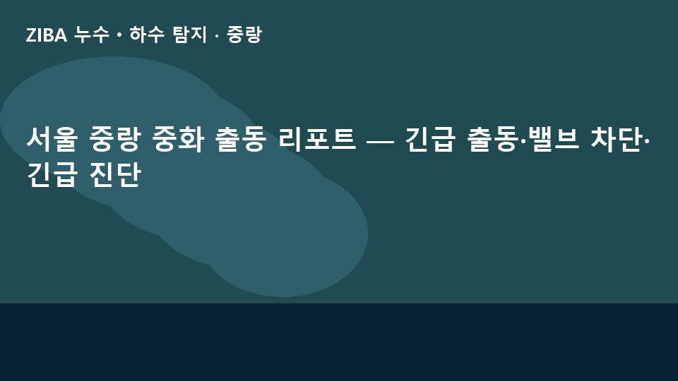 서울 중랑 중화 출동 리포트 — 긴급 출동·밸브 차단·긴급 진단