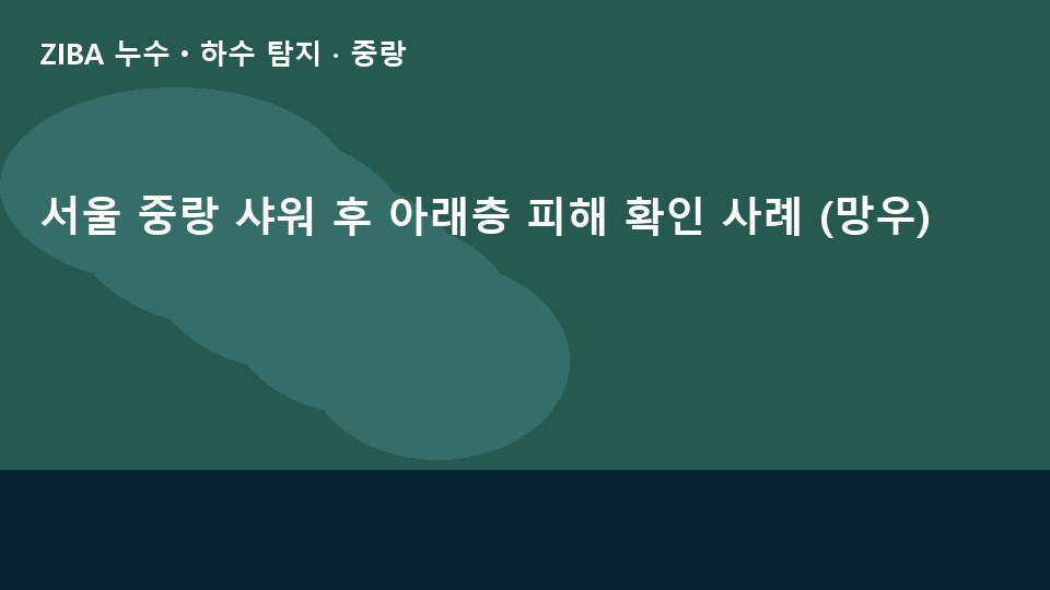 서울 중랑 샤워 후 아래층 피해 확인 사례 (망우)